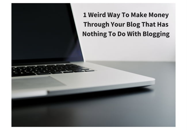 1 Weird Way To Make Money Through Your Blog That Has Nothing To Do With Blogging