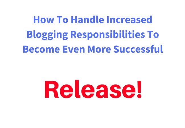 How To Handle Increased Blogging Responsibilities To Become Even More Successful