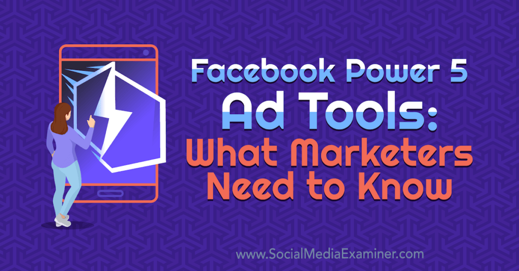 Facebook Power 5 Ad Tools: What Marketers Need to Know : Social Media Examiner