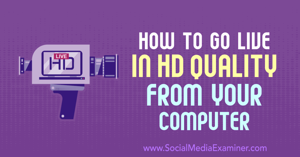 How to Go Live in HD Quality From Your Computer : Social Media Examiner