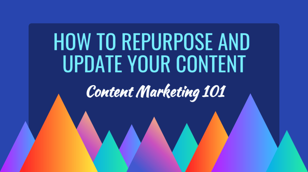 Content Marketing 101: How to Repurpose and Update Content